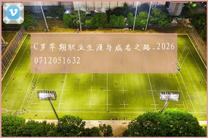 C罗早期职业生涯与成名之路_20260712051632