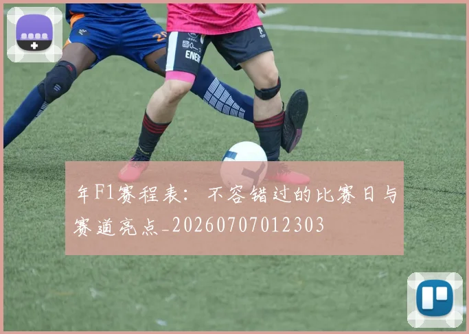 年F1赛程表：不容错过的比赛日与赛道亮点_20260707012303