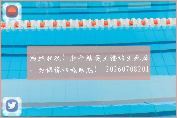 粉丝狂欢！和平精英主播的生死局，为偶像呐喊助威！_20260708201022_20260803142205